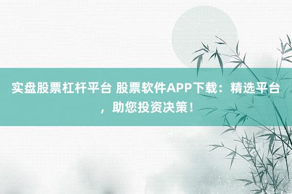 实盘股票杠杆平台 股票软件APP下载:精选平台,助您投资决策!