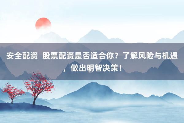 安全配资 股票配资是否适合你?了解风险与机遇,做出明智决策!
