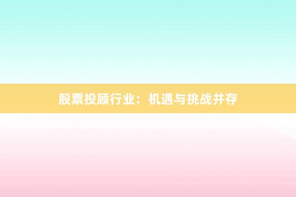 股票投顾行业:机遇与挑战并存