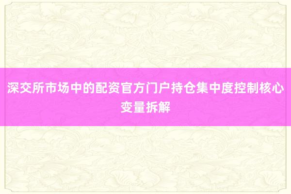 深交所市场中的配资官方门户持仓集中度控制核心变量拆解