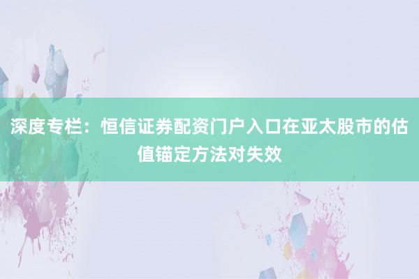 深度专栏：恒信证券配资门户入口在亚太股市的估值锚定方法对失效