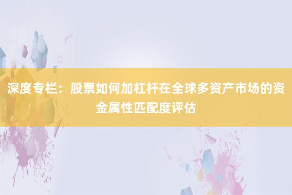 深度专栏:股票如何加杠杆在全球多资产市场的资金属性匹配度评估