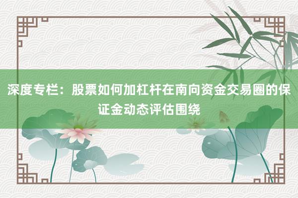深度专栏：股票如何加杠杆在南向资金交易圈的保证金动态评估围绕