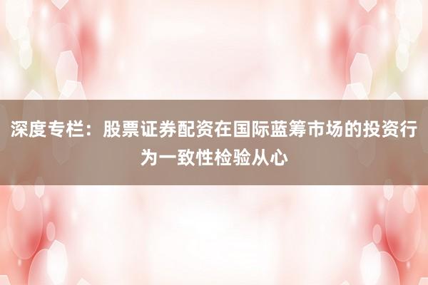 深度专栏:股票证券配资在国际蓝筹市场的投资行为一致性检验从心