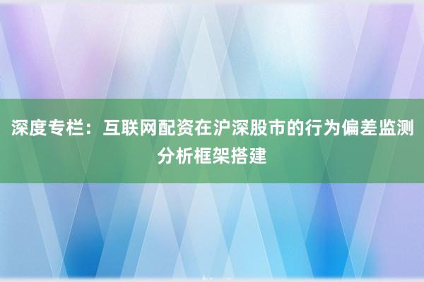 深度专栏：互联网配资在沪深股市的行为偏差监测分析框架搭建