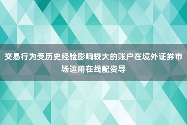 交易行为受历史经验影响较大的账户在境外证券市场运用在线配资导