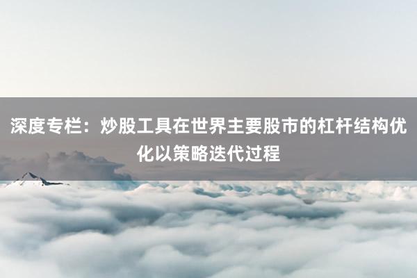 深度专栏：炒股工具在世界主要股市的杠杆结构优化以策略迭代过程