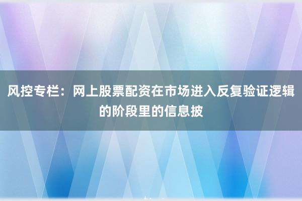 风控专栏：网上股票配资在市场进入反复验证逻辑的阶段里的信息披