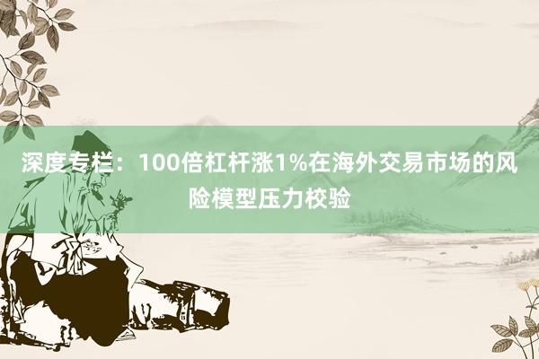 深度专栏：100倍杠杆涨1%在海外交易市场的风险模型压力校验