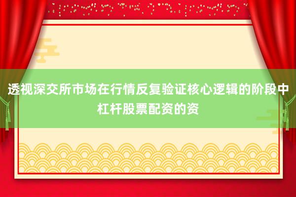 透视深交所市场在行情反复验证核心逻辑的阶段中杠杆股票配资的资