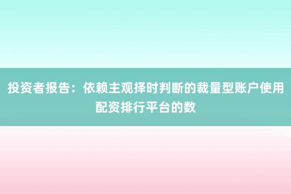 投资者报告：依赖主观择时判断的裁量型账户使用配资排行平台的数