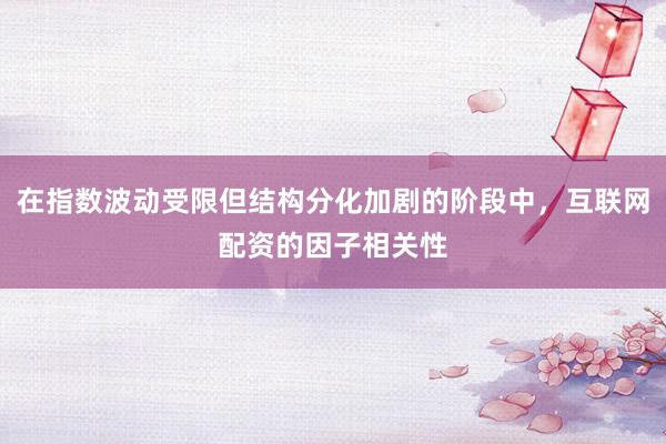 在指数波动受限但结构分化加剧的阶段中，互联网配资的因子相关性