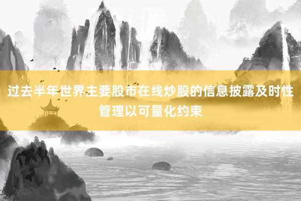 过去半年世界主要股市在线炒股的信息披露及时性管理以可量化约束