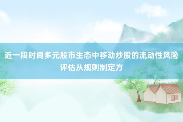 近一段时间多元股市生态中移动炒股的流动性风险评估从规则制定方