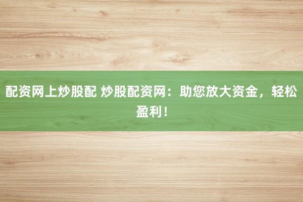 配资网上炒股配 炒股配资网:助您放大资金,轻松盈利!