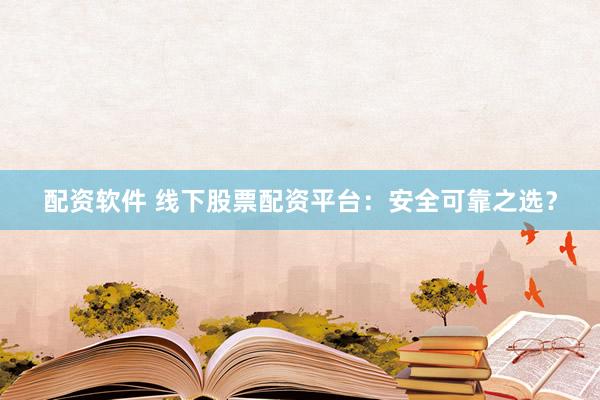 配资软件 线下股票配资平台:安全可靠之选?