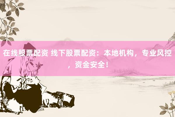 在线股票配资 线下股票配资:本地机构,专业风控,资金安全!
