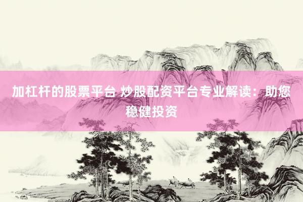加杠杆的股票平台 炒股配资平台专业解读：助您稳健投资