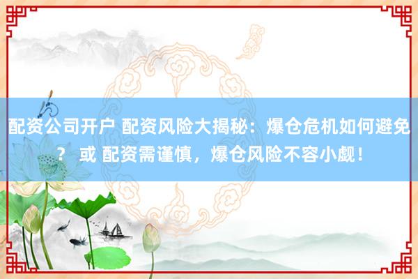 配资公司开户 配资风险大揭秘：爆仓危机如何避免？ 或 配资需谨慎，爆仓风险不容小觑！