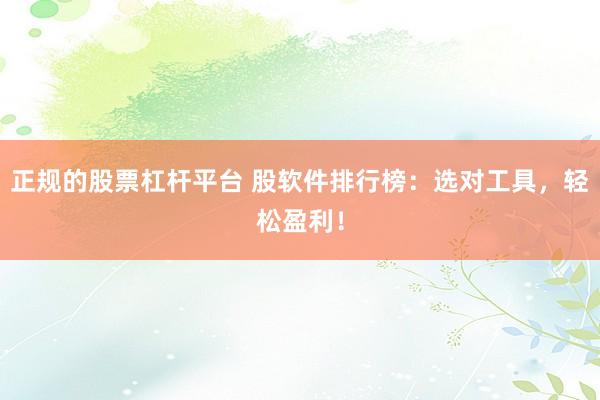 正规的股票杠杆平台 股软件排行榜：选对工具，轻松盈利！