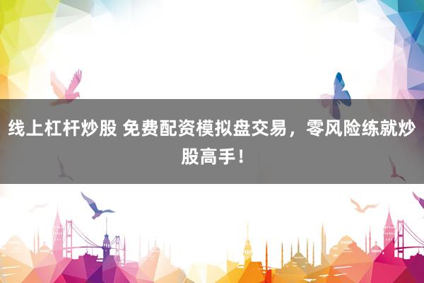 线上杠杆炒股 免费配资模拟盘交易，零风险练就炒股高手！