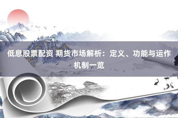 低息股票配资 期货市场解析：定义、功能与运作机制一览