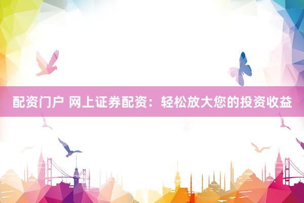 配资门户 网上证券配资:轻松放大您的投资收益