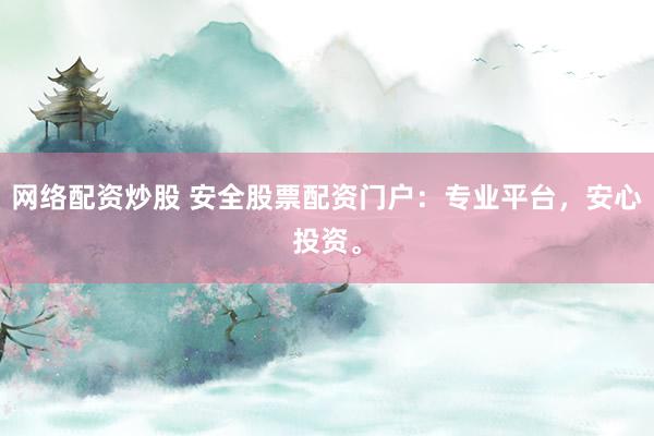 网络配资炒股 安全股票配资门户：专业平台，安心投资。