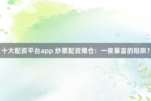 十大配资平台app 炒票配资爆仓：一夜暴富的陷阱？