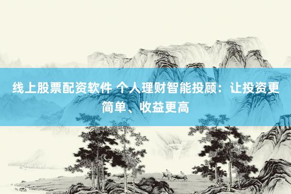 线上股票配资软件 个人理财智能投顾:让投资更简单、收益更高
