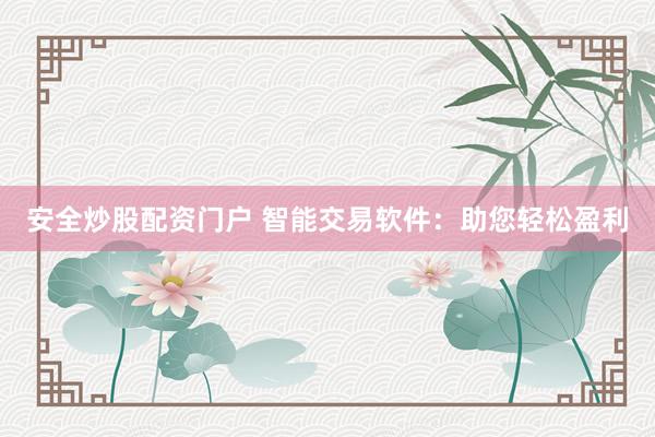 安全炒股配资门户 智能交易软件:助您轻松盈利
