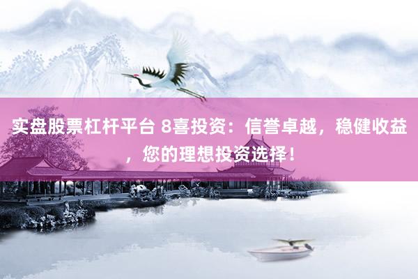 实盘股票杠杆平台 8喜投资:信誉卓越,稳健收益,您的理想投资选择!