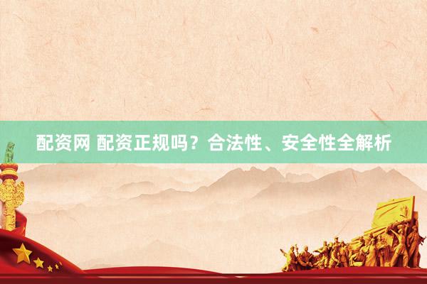 配资网 配资正规吗？合法性、安全性全解析