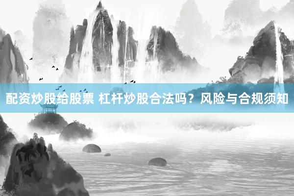 配资炒股给股票 杠杆炒股合法吗？风险与合规须知