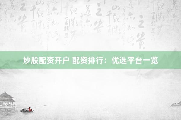 炒股配资开户 配资排行：优选平台一览