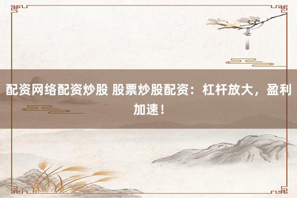 配资网络配资炒股 股票炒股配资：杠杆放大，盈利加速！