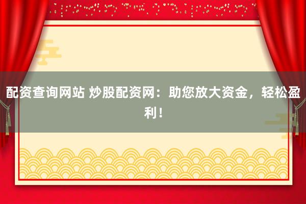 配资查询网站 炒股配资网：助您放大资金，轻松盈利！