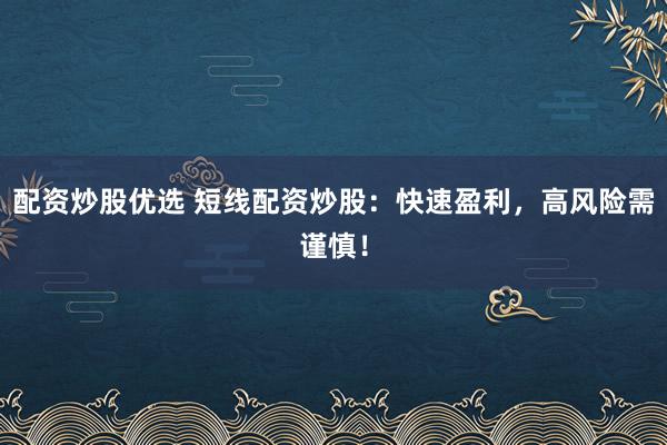 配资炒股优选 短线配资炒股：快速盈利，高风险需谨慎！