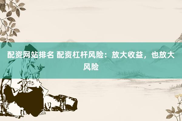 配资网站排名 配资杠杆风险：放大收益，也放大风险