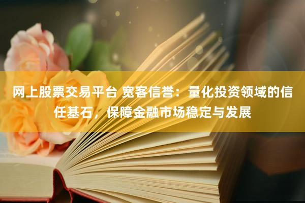 网上股票交易平台 宽客信誉：量化投资领域的信任基石，保障金融市场稳定与发展