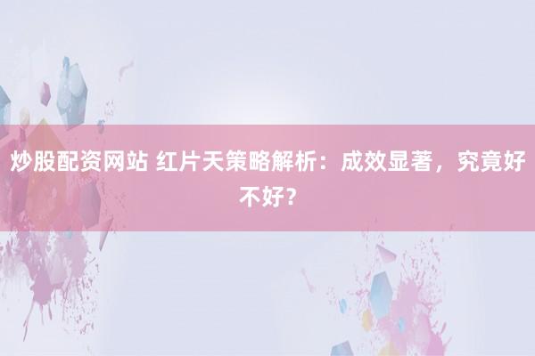炒股配资网站 红片天策略解析：成效显著，究竟好不好？