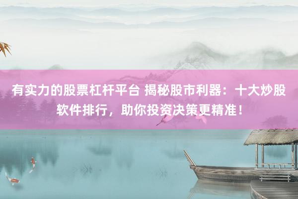 有实力的股票杠杆平台 揭秘股市利器：十大炒股软件排行，助你投资决策更精准！