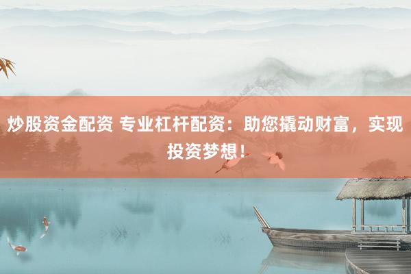 炒股资金配资 专业杠杆配资:助您撬动财富,实现投资梦想!