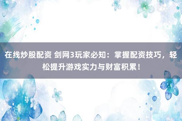 在线炒股配资 剑网3玩家必知：掌握配资技巧，轻松提升游戏实力与财富积累！