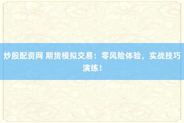 炒股配资网 期货模拟交易：零风险体验，实战技巧演练！