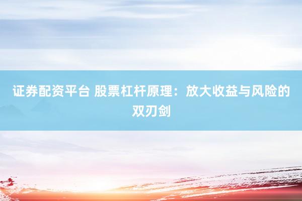 证券配资平台 股票杠杆原理：放大收益与风险的双刃剑