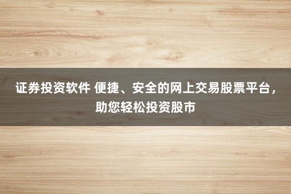 证券投资软件 便捷、安全的网上交易股票平台，助您轻松投资股市