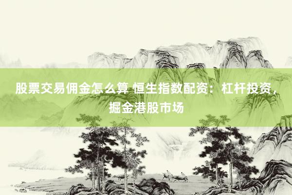 股票交易佣金怎么算 恒生指数配资:杠杆投资,掘金港股市场
