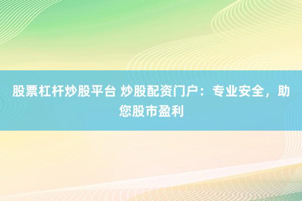 股票杠杆炒股平台 炒股配资门户:专业安全,助您股市盈利